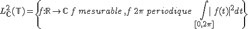 L^2_{\mathbb{C}}(\mathbb{T})=\{f : \mathbb{R} \to \mathbb{C}\, f\, mesurable \,, f\, 2\pi \, periodique \, \Bigint_{[0,2\pi]} |f(t)|^2 dt\}
